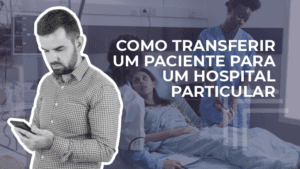 Leia mais sobre o artigo Como transferir um paciente para um Hospital Particular.
